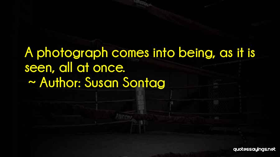 Susan Sontag Quotes: A Photograph Comes Into Being, As It Is Seen, All At Once.