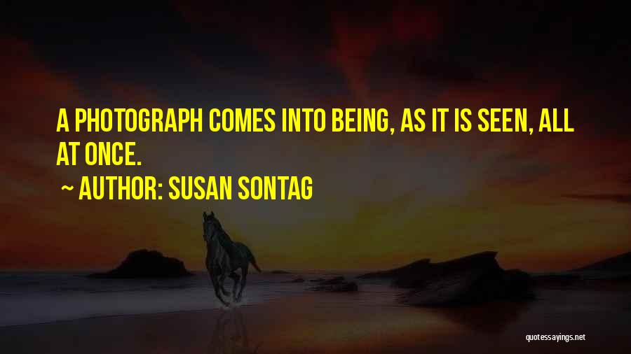 Susan Sontag Quotes: A Photograph Comes Into Being, As It Is Seen, All At Once.