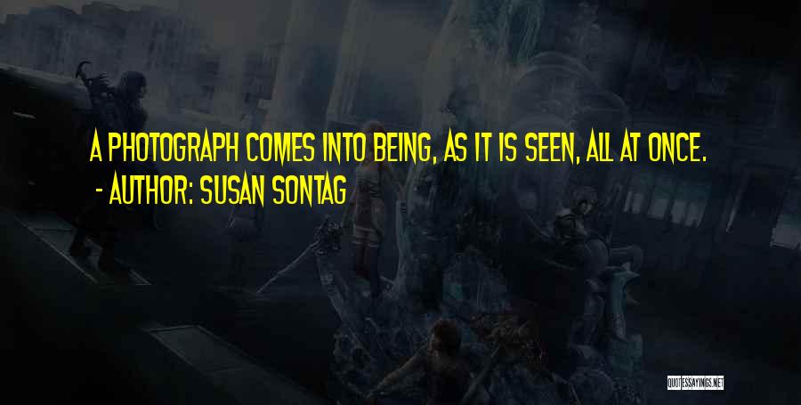 Susan Sontag Quotes: A Photograph Comes Into Being, As It Is Seen, All At Once.