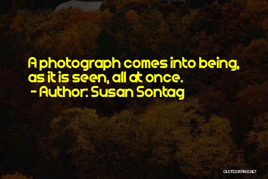 Susan Sontag Quotes: A Photograph Comes Into Being, As It Is Seen, All At Once.