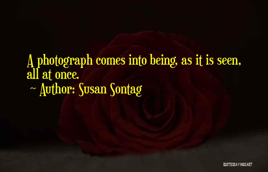 Susan Sontag Quotes: A Photograph Comes Into Being, As It Is Seen, All At Once.