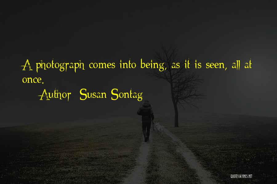 Susan Sontag Quotes: A Photograph Comes Into Being, As It Is Seen, All At Once.