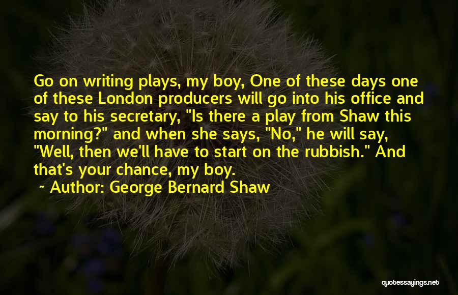 George Bernard Shaw Quotes: Go On Writing Plays, My Boy, One Of These Days One Of These London Producers Will Go Into His Office