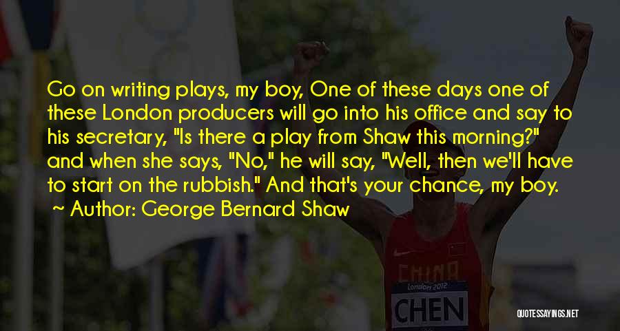 George Bernard Shaw Quotes: Go On Writing Plays, My Boy, One Of These Days One Of These London Producers Will Go Into His Office
