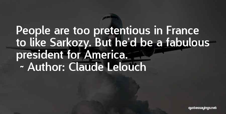 Claude Lelouch Quotes: People Are Too Pretentious In France To Like Sarkozy. But He'd Be A Fabulous President For America.