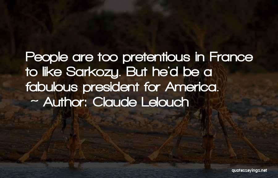 Claude Lelouch Quotes: People Are Too Pretentious In France To Like Sarkozy. But He'd Be A Fabulous President For America.