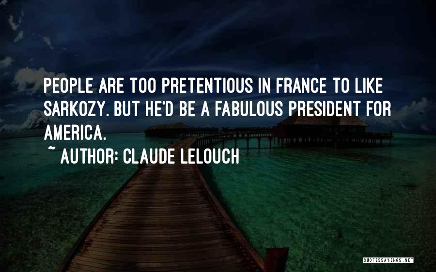 Claude Lelouch Quotes: People Are Too Pretentious In France To Like Sarkozy. But He'd Be A Fabulous President For America.