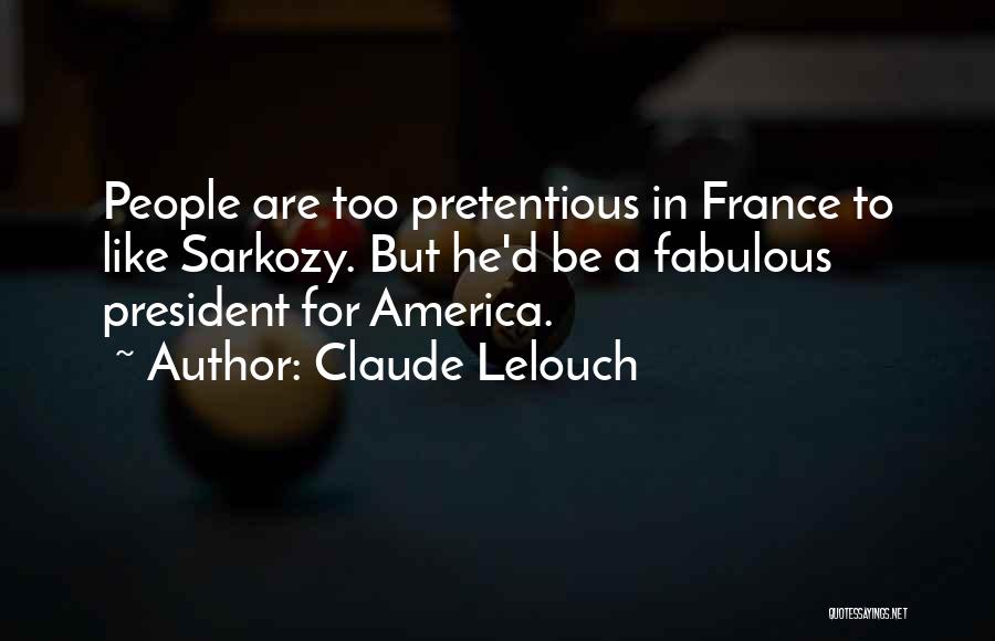 Claude Lelouch Quotes: People Are Too Pretentious In France To Like Sarkozy. But He'd Be A Fabulous President For America.