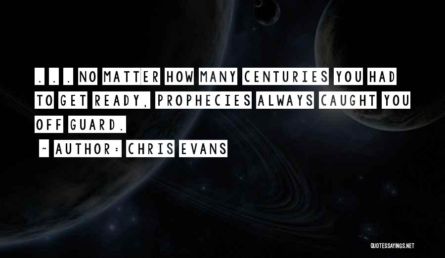 Chris Evans Quotes: . . . No Matter How Many Centuries You Had To Get Ready, Prophecies Always Caught You Off Guard.