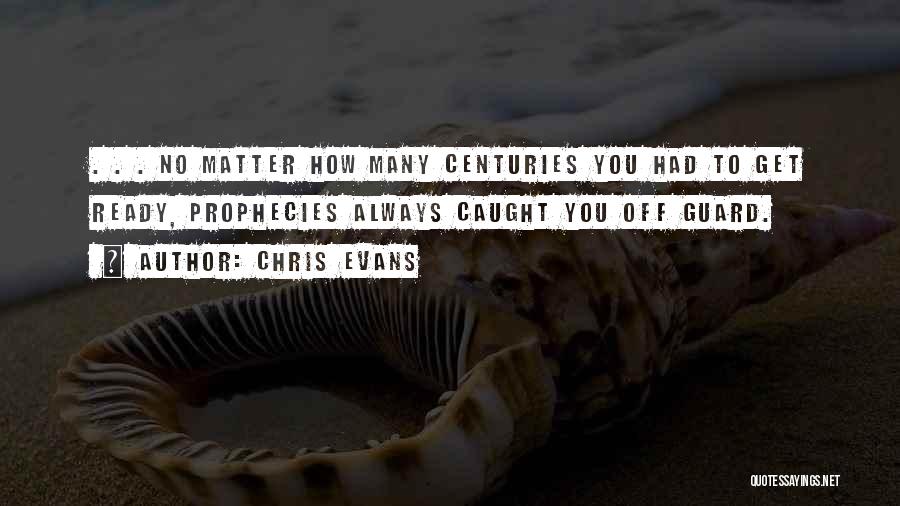 Chris Evans Quotes: . . . No Matter How Many Centuries You Had To Get Ready, Prophecies Always Caught You Off Guard.