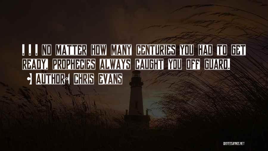 Chris Evans Quotes: . . . No Matter How Many Centuries You Had To Get Ready, Prophecies Always Caught You Off Guard.