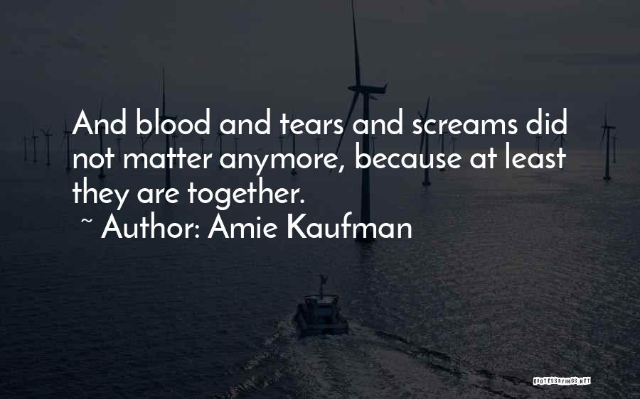 Amie Kaufman Quotes: And Blood And Tears And Screams Did Not Matter Anymore, Because At Least They Are Together.