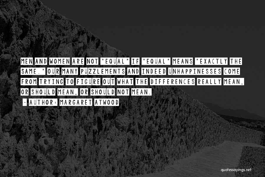 Margaret Atwood Quotes: Men And Women Are Not Equal If Equal Means Exactly The Same. Our Many Puzzlements And Indeed Unhappinesses Come From