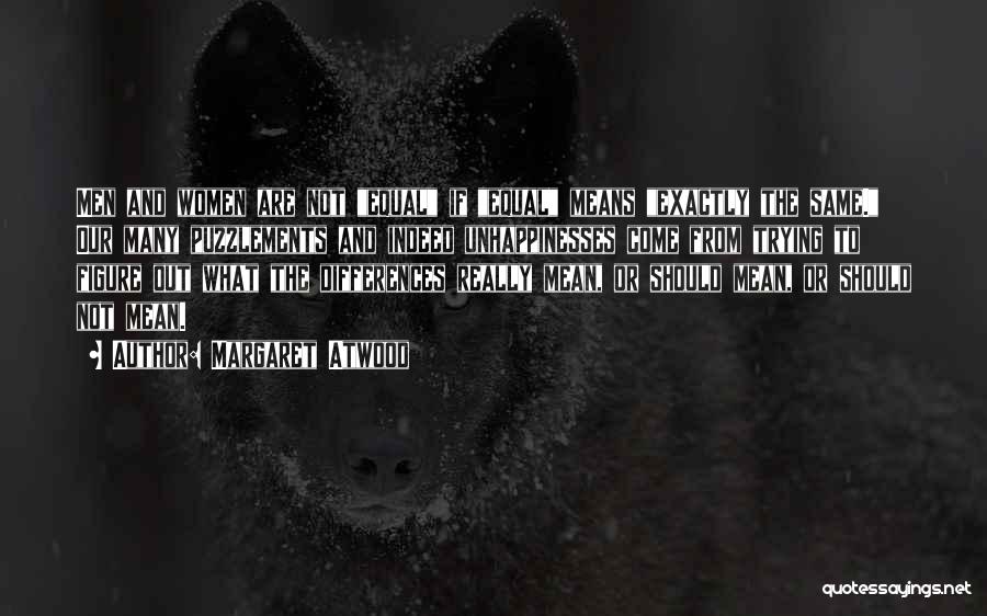 Margaret Atwood Quotes: Men And Women Are Not Equal If Equal Means Exactly The Same. Our Many Puzzlements And Indeed Unhappinesses Come From