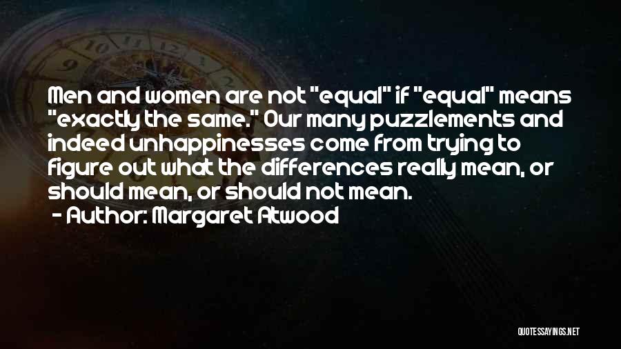 Margaret Atwood Quotes: Men And Women Are Not Equal If Equal Means Exactly The Same. Our Many Puzzlements And Indeed Unhappinesses Come From