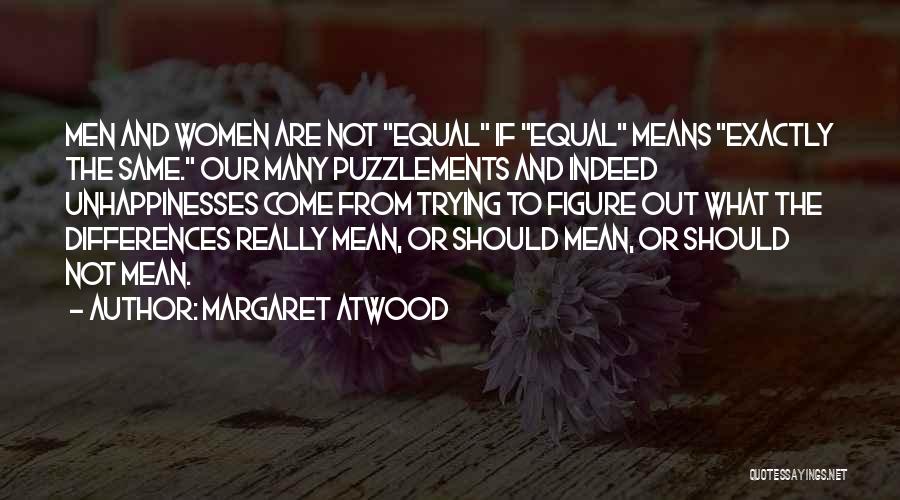 Margaret Atwood Quotes: Men And Women Are Not Equal If Equal Means Exactly The Same. Our Many Puzzlements And Indeed Unhappinesses Come From