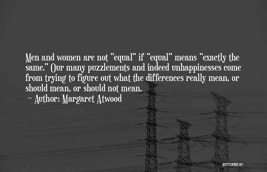 Margaret Atwood Quotes: Men And Women Are Not Equal If Equal Means Exactly The Same. Our Many Puzzlements And Indeed Unhappinesses Come From