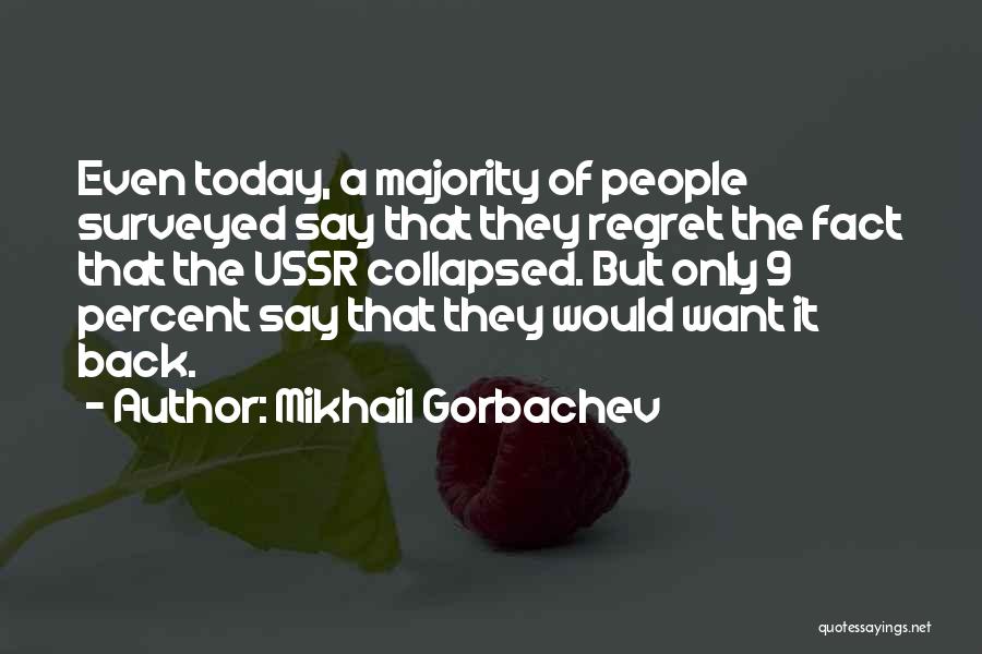 Mikhail Gorbachev Quotes: Even Today, A Majority Of People Surveyed Say That They Regret The Fact That The Ussr Collapsed. But Only 9