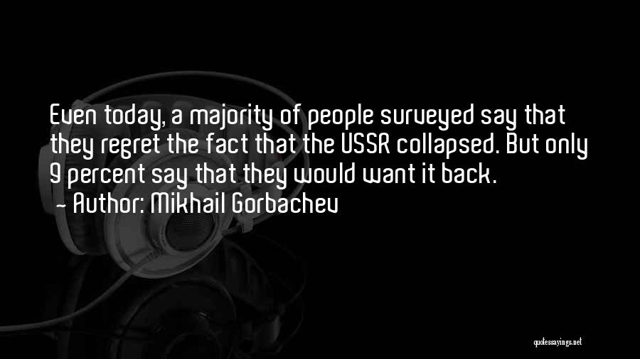 Mikhail Gorbachev Quotes: Even Today, A Majority Of People Surveyed Say That They Regret The Fact That The Ussr Collapsed. But Only 9