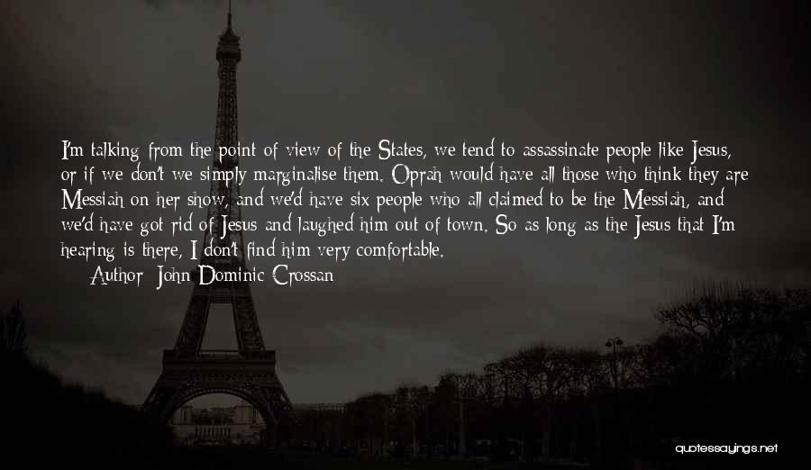 John Dominic Crossan Quotes: I'm Talking From The Point Of View Of The States, We Tend To Assassinate People Like Jesus, Or If We