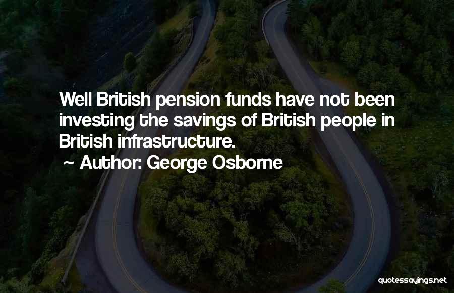 George Osborne Quotes: Well British Pension Funds Have Not Been Investing The Savings Of British People In British Infrastructure.