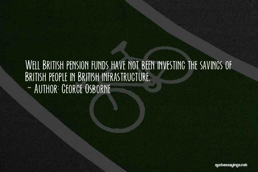 George Osborne Quotes: Well British Pension Funds Have Not Been Investing The Savings Of British People In British Infrastructure.