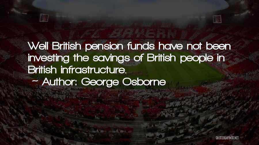 George Osborne Quotes: Well British Pension Funds Have Not Been Investing The Savings Of British People In British Infrastructure.