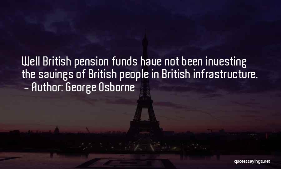 George Osborne Quotes: Well British Pension Funds Have Not Been Investing The Savings Of British People In British Infrastructure.