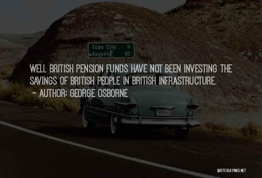 George Osborne Quotes: Well British Pension Funds Have Not Been Investing The Savings Of British People In British Infrastructure.