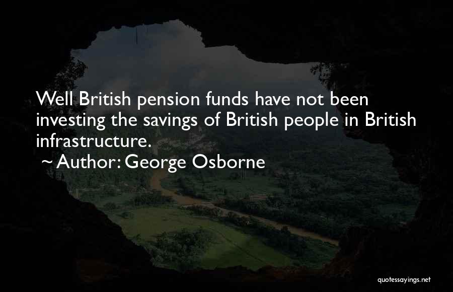 George Osborne Quotes: Well British Pension Funds Have Not Been Investing The Savings Of British People In British Infrastructure.