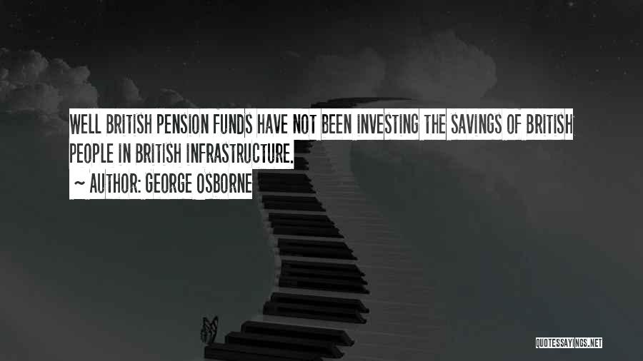 George Osborne Quotes: Well British Pension Funds Have Not Been Investing The Savings Of British People In British Infrastructure.