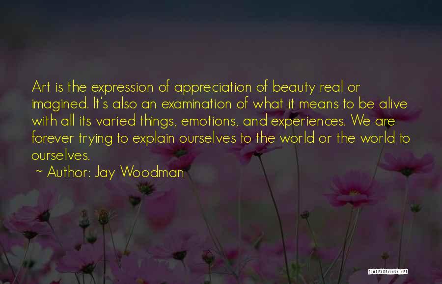 Jay Woodman Quotes: Art Is The Expression Of Appreciation Of Beauty Real Or Imagined. It's Also An Examination Of What It Means To