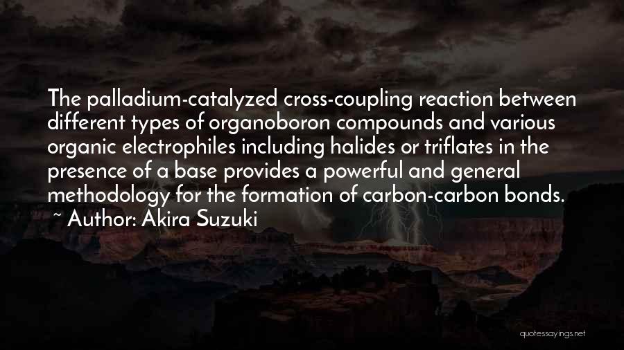 Akira Suzuki Quotes: The Palladium-catalyzed Cross-coupling Reaction Between Different Types Of Organoboron Compounds And Various Organic Electrophiles Including Halides Or Triflates In The