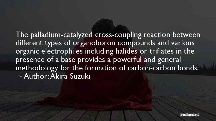 Akira Suzuki Quotes: The Palladium-catalyzed Cross-coupling Reaction Between Different Types Of Organoboron Compounds And Various Organic Electrophiles Including Halides Or Triflates In The