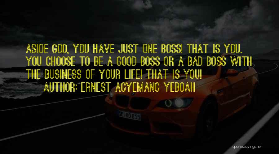 Ernest Agyemang Yeboah Quotes: Aside God, You Have Just One Boss! That Is You. You Choose To Be A Good Boss Or A Bad