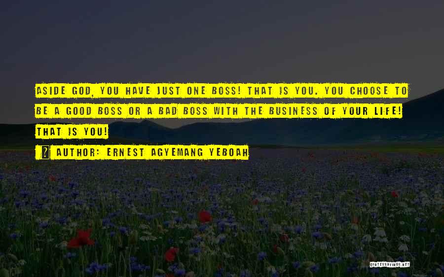 Ernest Agyemang Yeboah Quotes: Aside God, You Have Just One Boss! That Is You. You Choose To Be A Good Boss Or A Bad