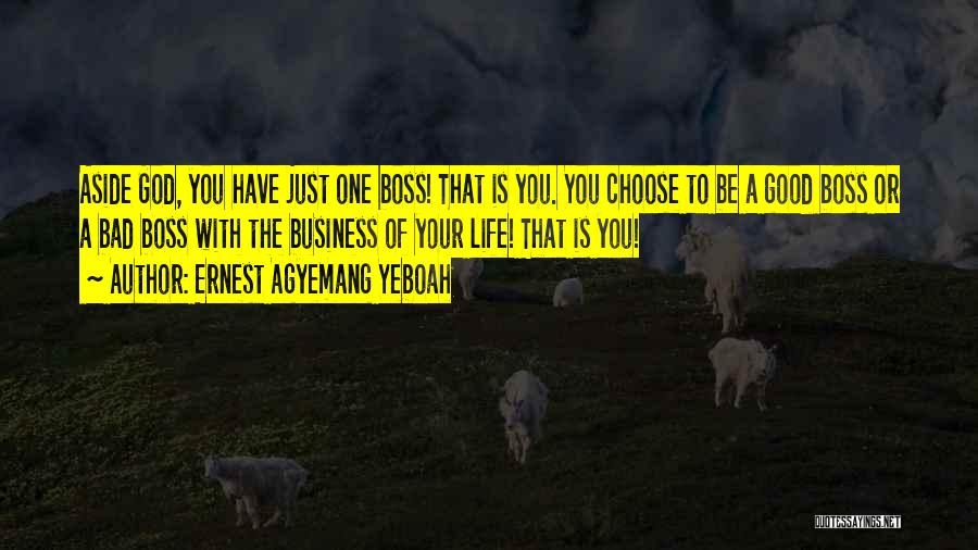 Ernest Agyemang Yeboah Quotes: Aside God, You Have Just One Boss! That Is You. You Choose To Be A Good Boss Or A Bad