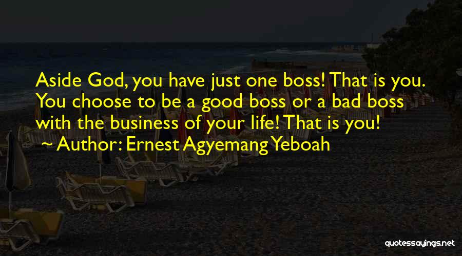 Ernest Agyemang Yeboah Quotes: Aside God, You Have Just One Boss! That Is You. You Choose To Be A Good Boss Or A Bad