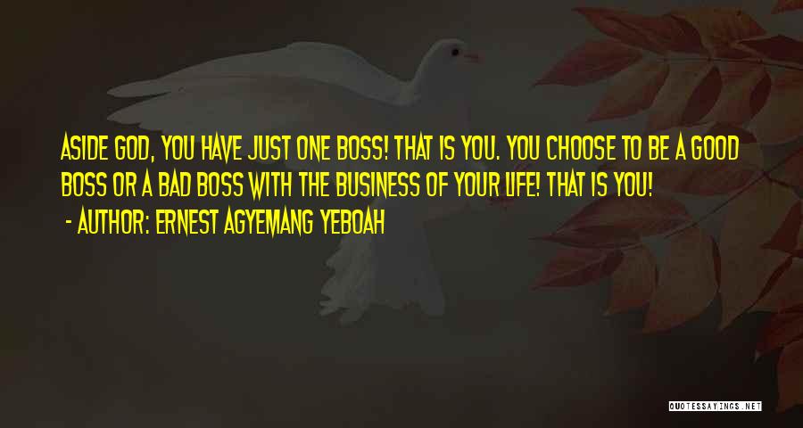 Ernest Agyemang Yeboah Quotes: Aside God, You Have Just One Boss! That Is You. You Choose To Be A Good Boss Or A Bad