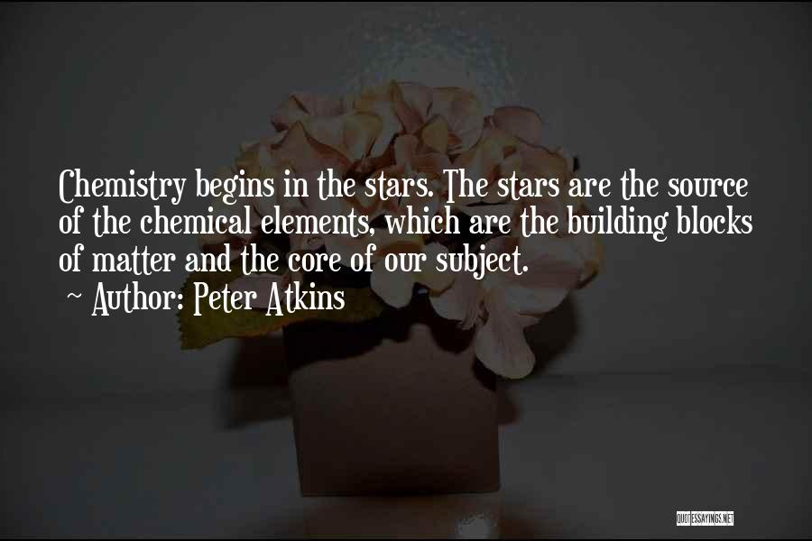 Peter Atkins Quotes: Chemistry Begins In The Stars. The Stars Are The Source Of The Chemical Elements, Which Are The Building Blocks Of