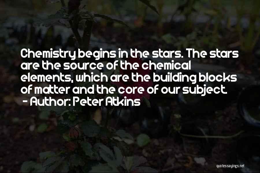 Peter Atkins Quotes: Chemistry Begins In The Stars. The Stars Are The Source Of The Chemical Elements, Which Are The Building Blocks Of