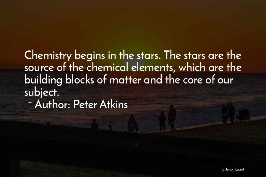 Peter Atkins Quotes: Chemistry Begins In The Stars. The Stars Are The Source Of The Chemical Elements, Which Are The Building Blocks Of