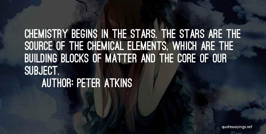 Peter Atkins Quotes: Chemistry Begins In The Stars. The Stars Are The Source Of The Chemical Elements, Which Are The Building Blocks Of