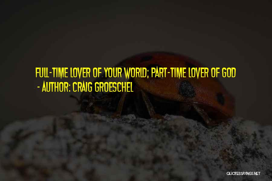 Craig Groeschel Quotes: Full-time Lover Of Your World; Part-time Lover Of God