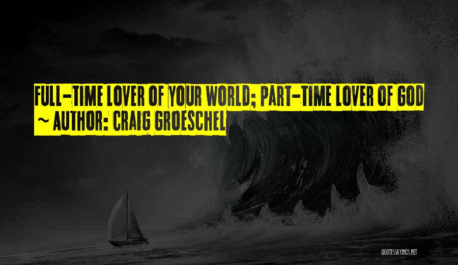 Craig Groeschel Quotes: Full-time Lover Of Your World; Part-time Lover Of God