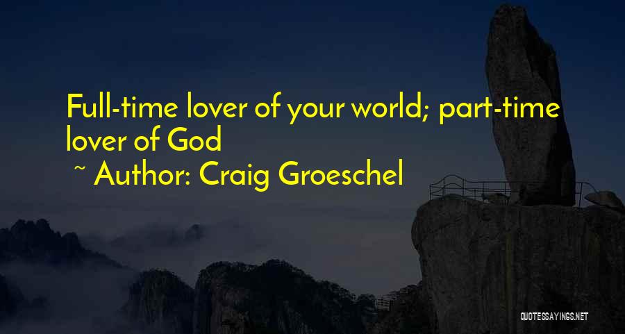 Craig Groeschel Quotes: Full-time Lover Of Your World; Part-time Lover Of God