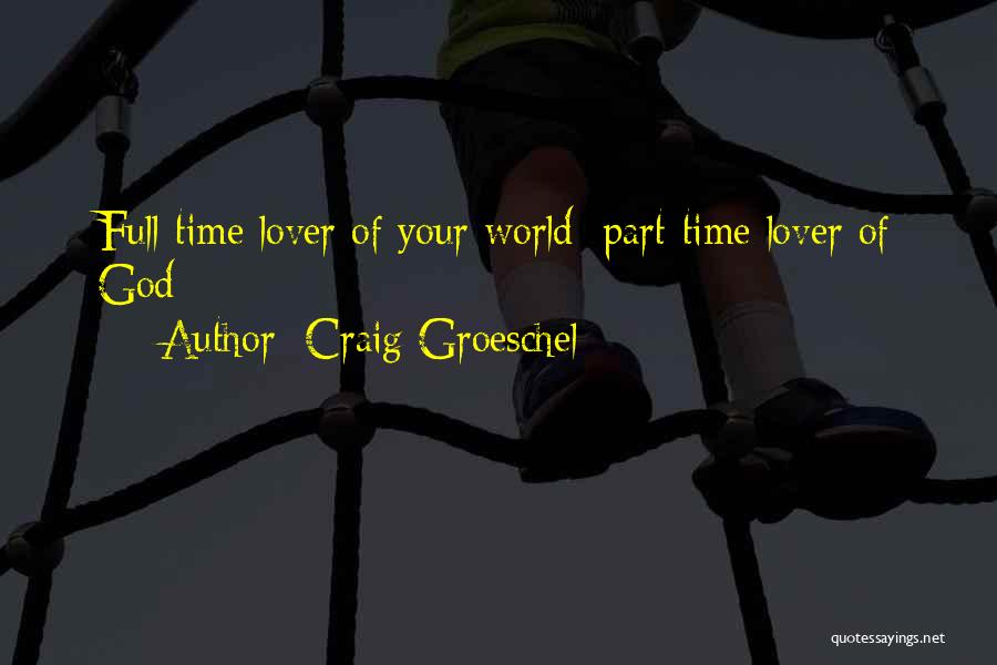 Craig Groeschel Quotes: Full-time Lover Of Your World; Part-time Lover Of God