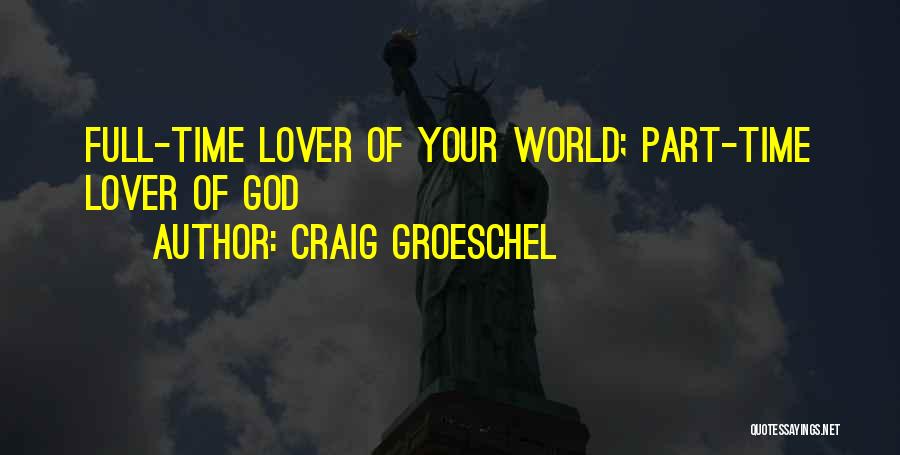 Craig Groeschel Quotes: Full-time Lover Of Your World; Part-time Lover Of God