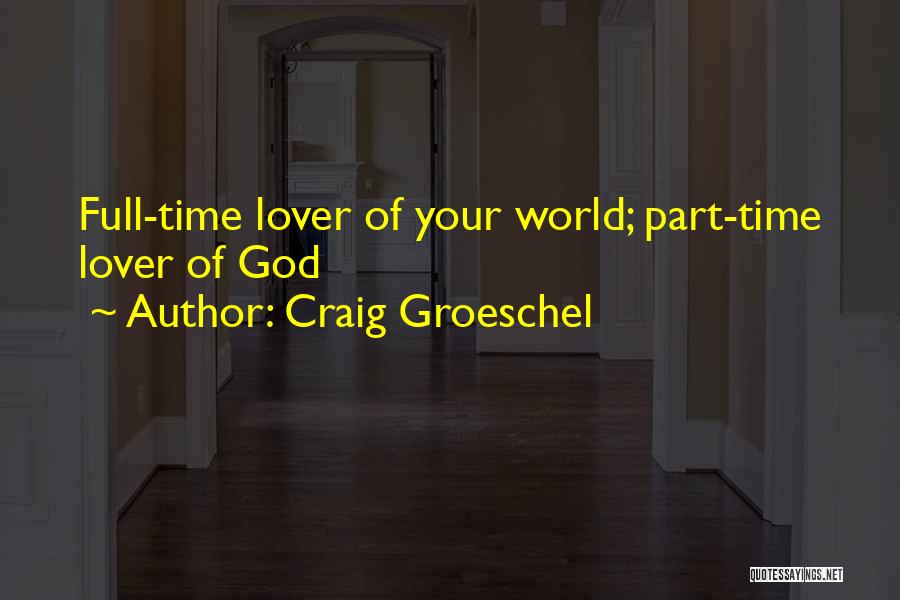 Craig Groeschel Quotes: Full-time Lover Of Your World; Part-time Lover Of God