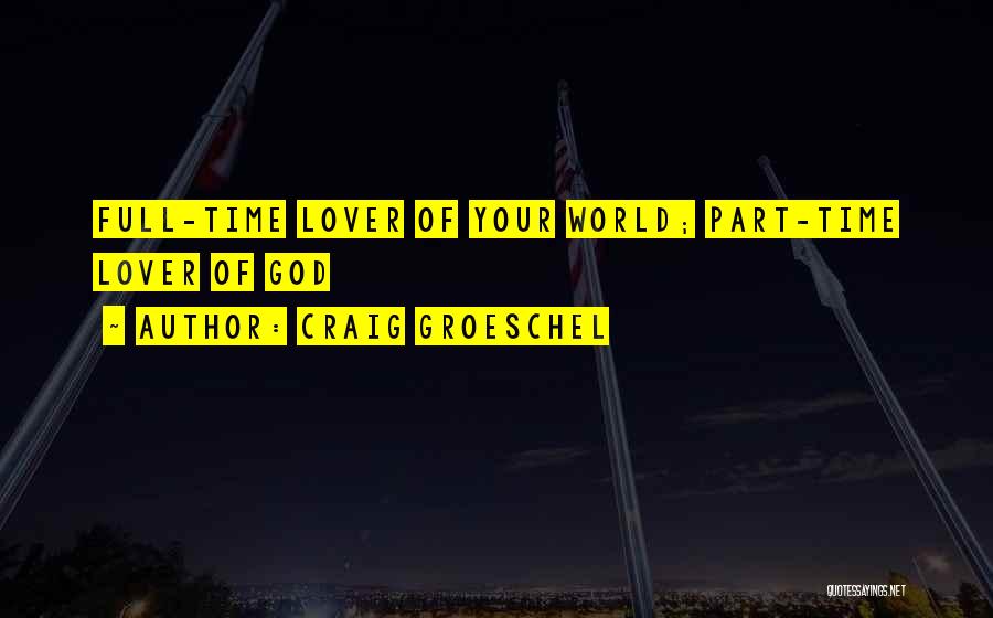 Craig Groeschel Quotes: Full-time Lover Of Your World; Part-time Lover Of God